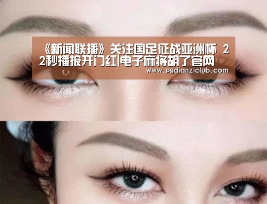 《新闻联播》关注国足征战亚洲杯 22秒播报开门红|电子麻将胡了官网(图3) pg电子麻将胡了