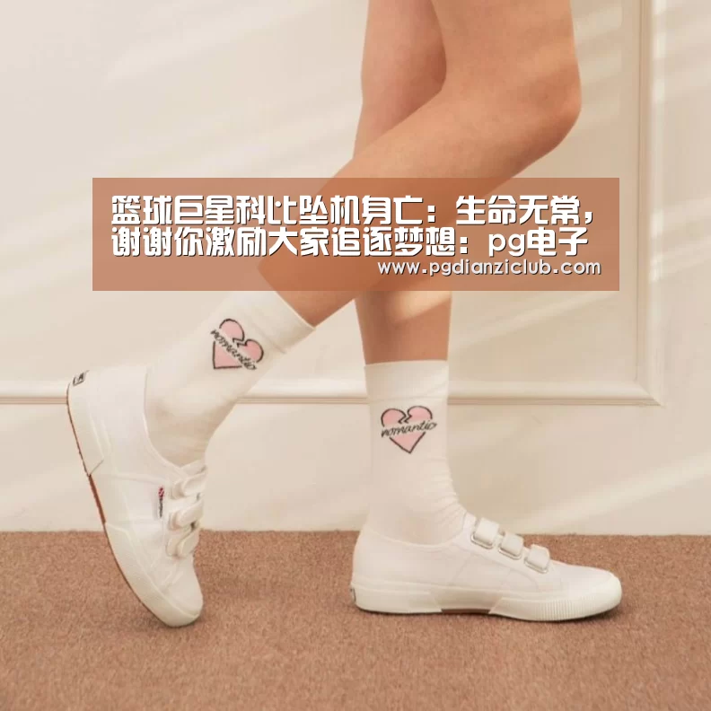 篮球巨星科比坠机身亡:生命无常,谢谢你激励大家追逐梦想:pg电子麻将胡了(图2) 电子麻将胡了官网