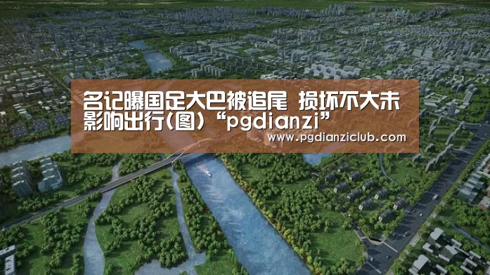名记曝国足大巴被追尾 损坏不大未影响出行(图)“pgdianzi”(图2) 电子麻将胡了