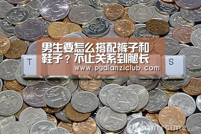 男生要怎么搭配裤子和鞋子?不止关系到腿长“pgdianzi”(图1)
男生要怎么搭配裤子和鞋子?不止关系到腿长“pgdianzi”(图1)