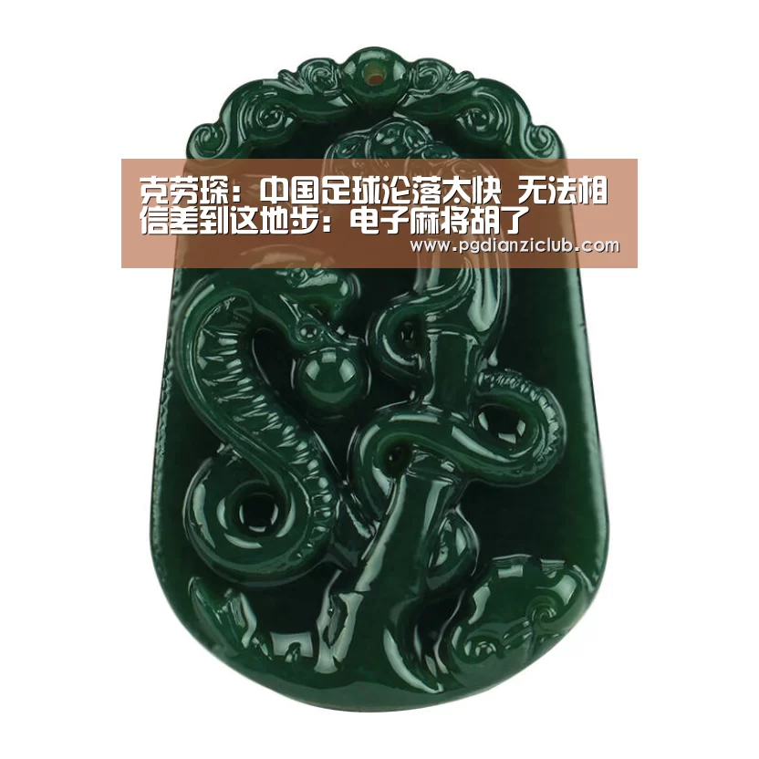 克劳琛:中国足球沦落太快 无法相信差到这地步:电子麻将胡了(图1) pg电子麻将胡了