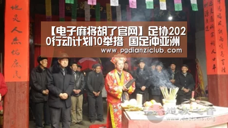 【电子麻将胡了官网】足协2020行动计划10举措 国足冲亚洲杯4强(图2) 电子麻将胡了