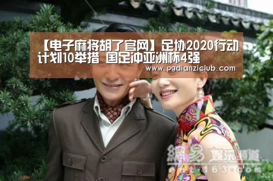 【电子麻将胡了官网】足协2020行动计划10举措 国足冲亚洲杯4强(图3) 电子麻将胡了官网