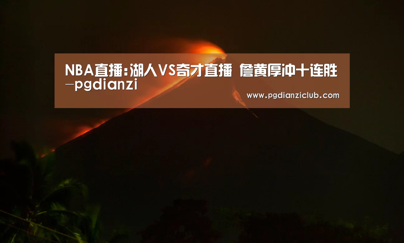 NBA直播:湖人VS奇才直播 詹黄厚冲十连胜-pgdianzi(图1) NBA直播:湖人VS奇才直播 詹黄厚冲十连胜-pgdianzi(图1)